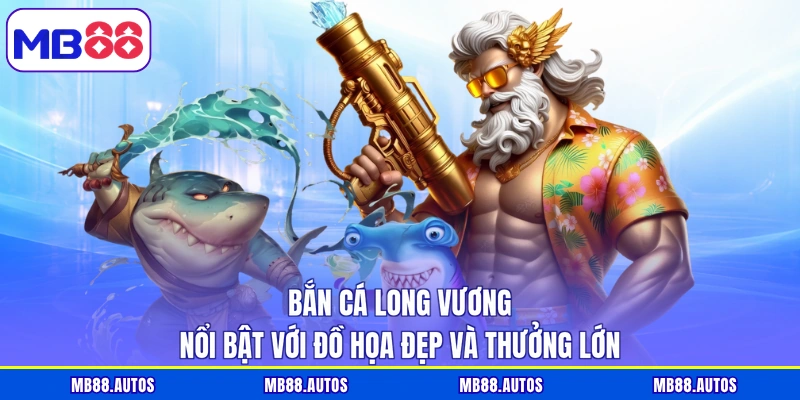 Bắn cá Long Vương nổi bật với đồ họa đẹp và thưởng lớn