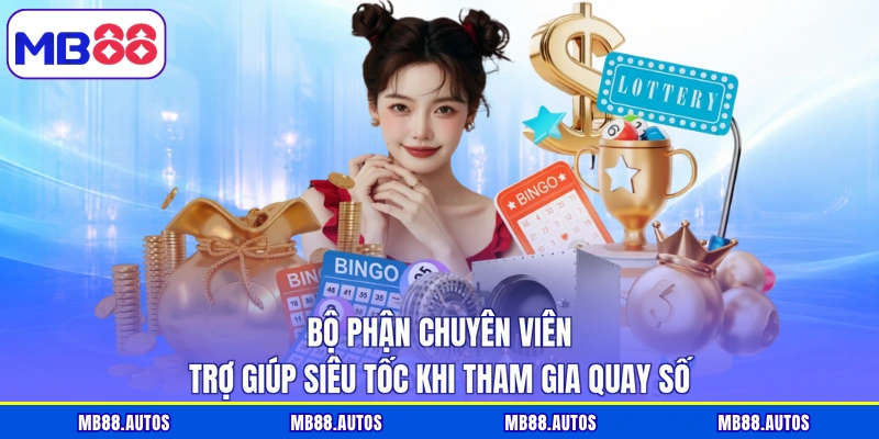 Bộ phận chuyên viên trợ giúp siêu tốc khi tham gia quay số
