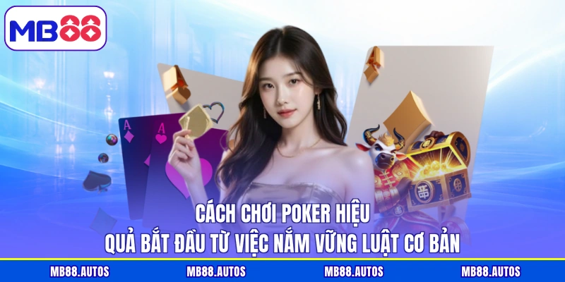 Cách chơi Poker hiệu quả bắt đầu từ việc nắm vững luật cơ bản