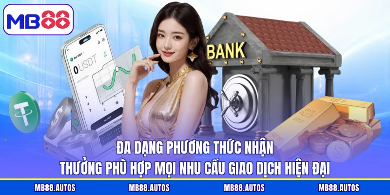 Đa dạng phương thức nhận thưởng phù hợp mọi nhu cầu giao dịch hiện đại