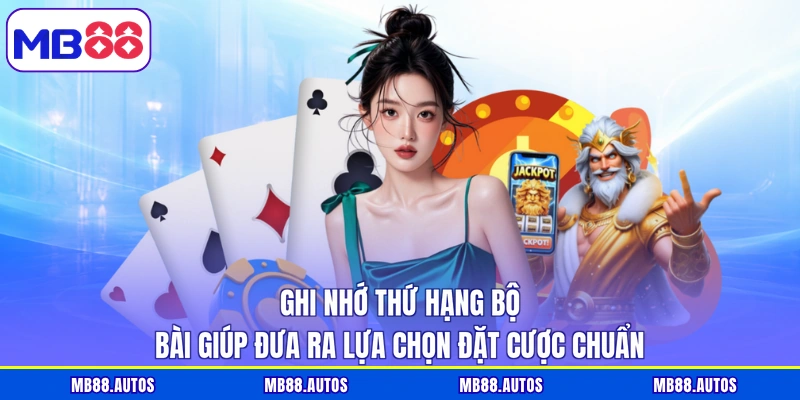 Ghi nhớ thứ hạng bộ bài giúp đưa ra lựa chọn đặt cược chuẩn