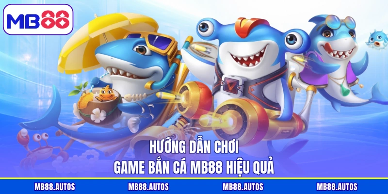 Hướng dẫn chơi game bắn cá MB88 hiệu quả