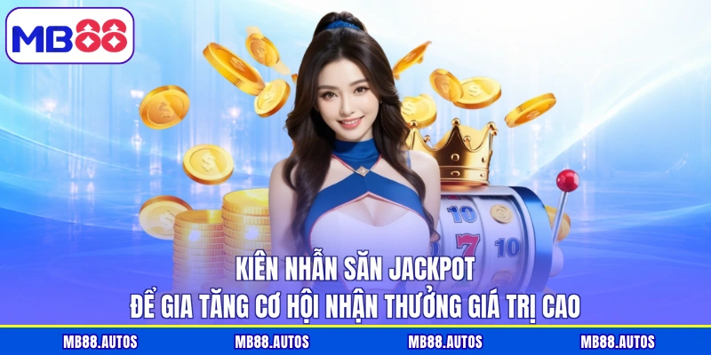 Kiên nhẫn săn jackpot để gia tăng cơ hội nhận thưởng giá trị cao