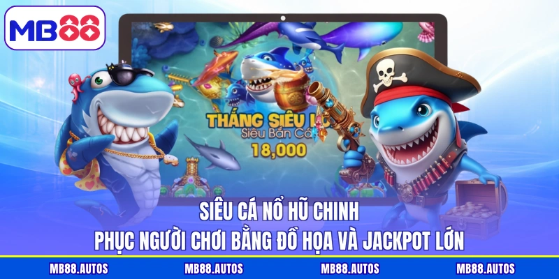 Siêu cá nổ hũ chinh phục người chơi bằng đồ họa và jackpot lớn