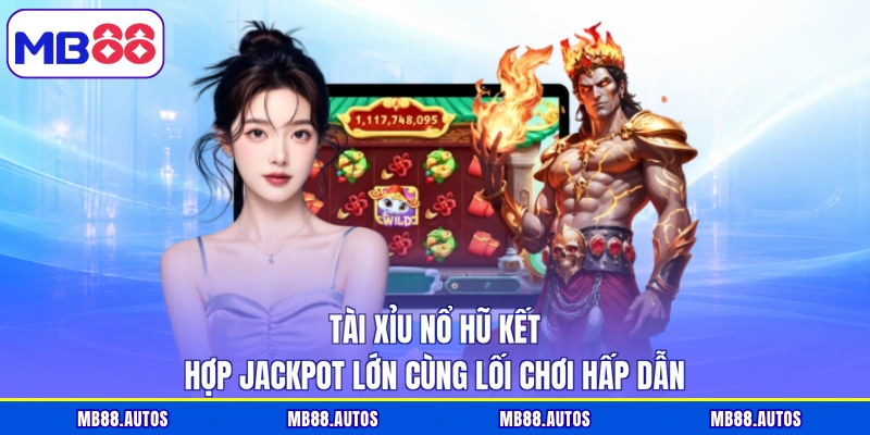 Tài xỉu nổ hũ kết hợp jackpot lớn cùng lối chơi hấp dẫn