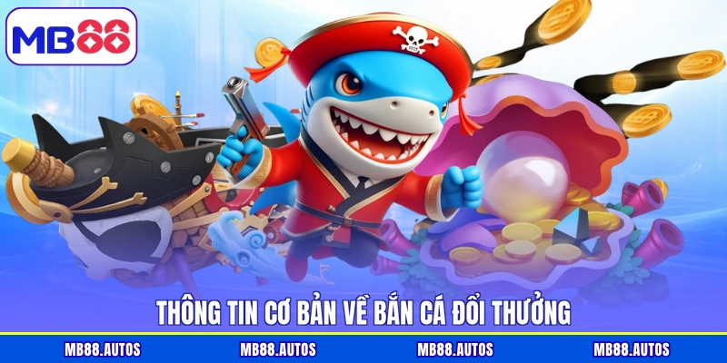 Thông tin cơ bản về bắn cá đổi thưởng