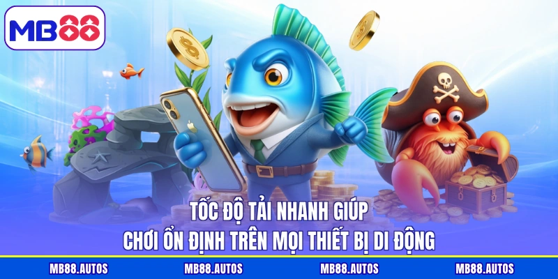 Tốc độ tải nhanh giúp chơi ổn định trên mọi thiết bị di động