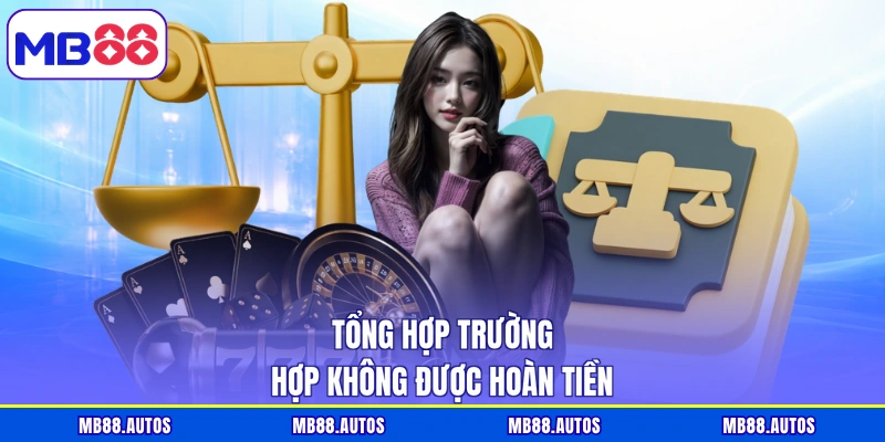 Tổng hợp trường hợp không được hoàn tiền